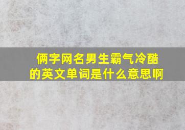 俩字网名男生霸气冷酷的英文单词是什么意思啊