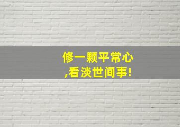 修一颗平常心,看淡世间事!