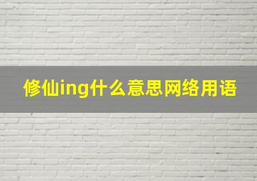 修仙ing什么意思网络用语