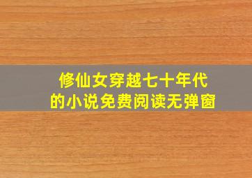 修仙女穿越七十年代的小说免费阅读无弹窗