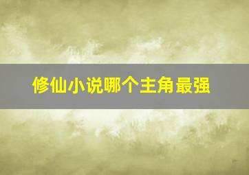 修仙小说哪个主角最强