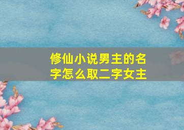 修仙小说男主的名字怎么取二字女主