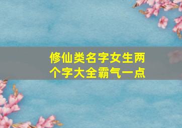 修仙类名字女生两个字大全霸气一点