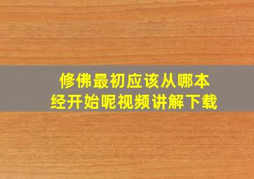 修佛最初应该从哪本经开始呢视频讲解下载