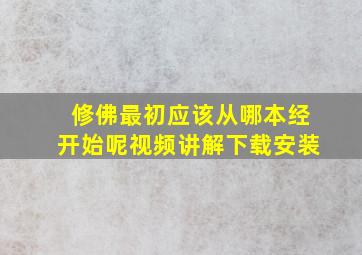 修佛最初应该从哪本经开始呢视频讲解下载安装