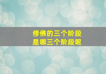 修佛的三个阶段是哪三个阶段呢