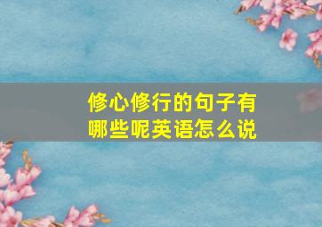 修心修行的句子有哪些呢英语怎么说