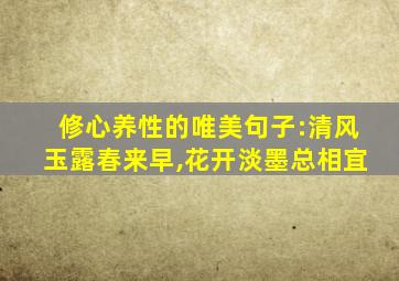 修心养性的唯美句子:清风玉露春来早,花开淡墨总相宜