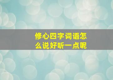 修心四字词语怎么说好听一点呢