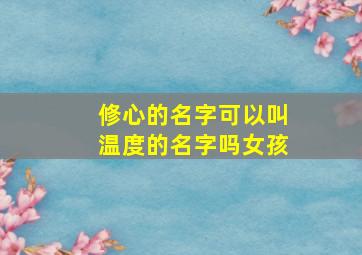 修心的名字可以叫温度的名字吗女孩