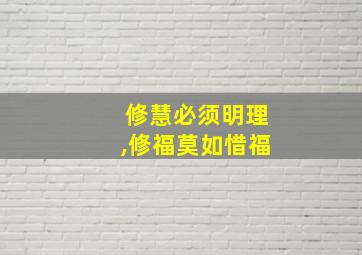 修慧必须明理,修福莫如惜福