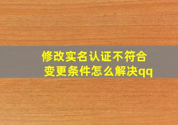 修改实名认证不符合变更条件怎么解决qq