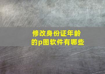 修改身份证年龄的p图软件有哪些