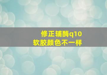 修正辅酶q10软胶颜色不一样