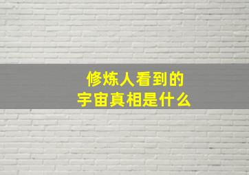 修炼人看到的宇宙真相是什么