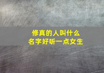 修真的人叫什么名字好听一点女生