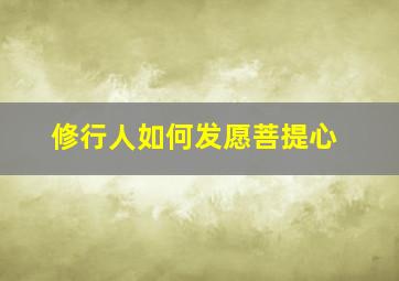 修行人如何发愿菩提心