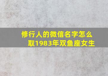 修行人的微信名字怎么取1983年双鱼座女生