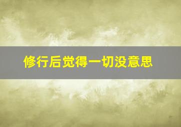 修行后觉得一切没意思