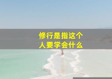 修行是指这个人要学会什么