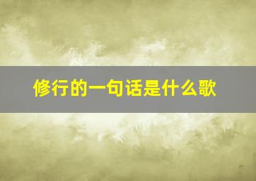 修行的一句话是什么歌