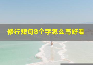 修行短句8个字怎么写好看