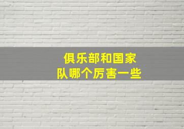 俱乐部和国家队哪个厉害一些