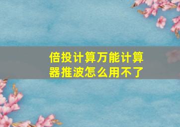 倍投计算万能计算器推波怎么用不了