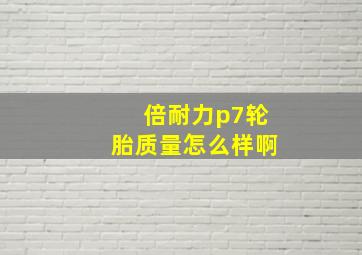 倍耐力p7轮胎质量怎么样啊