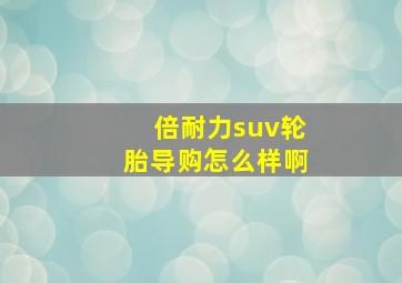 倍耐力suv轮胎导购怎么样啊