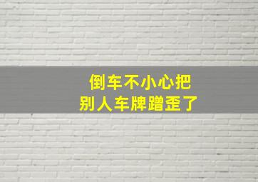 倒车不小心把别人车牌蹭歪了