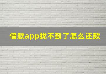 借款app找不到了怎么还款