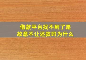 借款平台找不到了是故意不让还款吗为什么