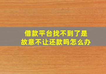 借款平台找不到了是故意不让还款吗怎么办