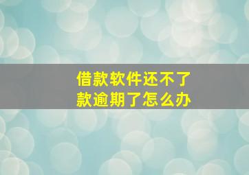 借款软件还不了款逾期了怎么办