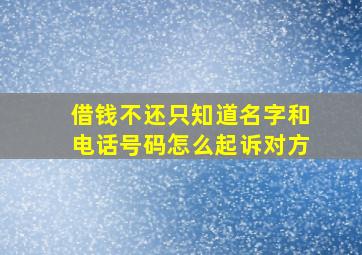 借钱不还只知道名字和电话号码怎么起诉对方