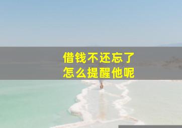 借钱不还忘了怎么提醒他呢