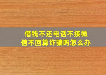 借钱不还电话不接微信不回算诈骗吗怎么办