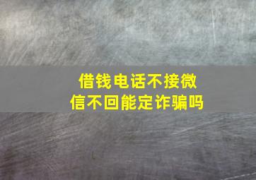 借钱电话不接微信不回能定诈骗吗