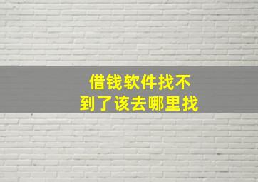 借钱软件找不到了该去哪里找