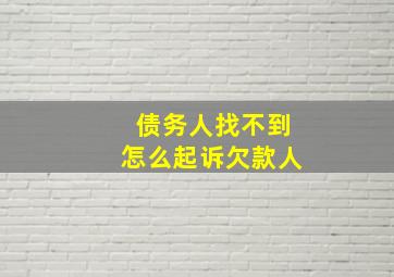 债务人找不到怎么起诉欠款人