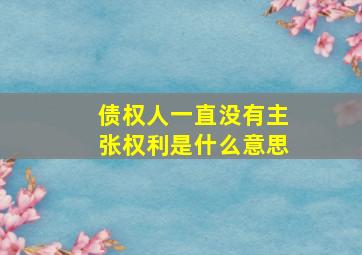 债权人一直没有主张权利是什么意思