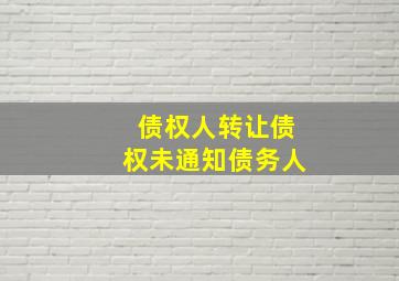 债权人转让债权未通知债务人