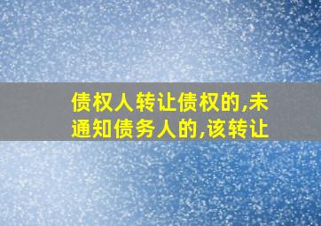 债权人转让债权的,未通知债务人的,该转让