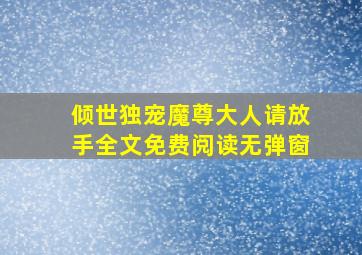 倾世独宠魔尊大人请放手全文免费阅读无弹窗