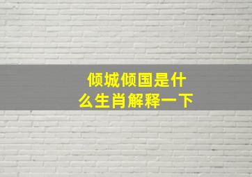 倾城倾国是什么生肖解释一下