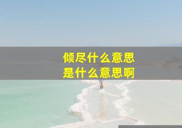 倾尽什么意思是什么意思啊