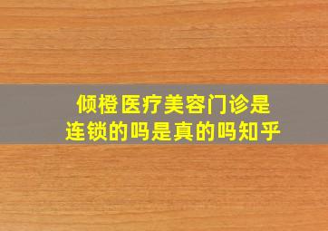 倾橙医疗美容门诊是连锁的吗是真的吗知乎