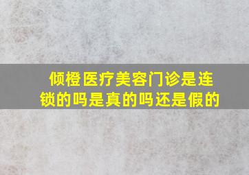 倾橙医疗美容门诊是连锁的吗是真的吗还是假的