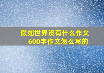 假如世界没有什么作文600字作文怎么写的